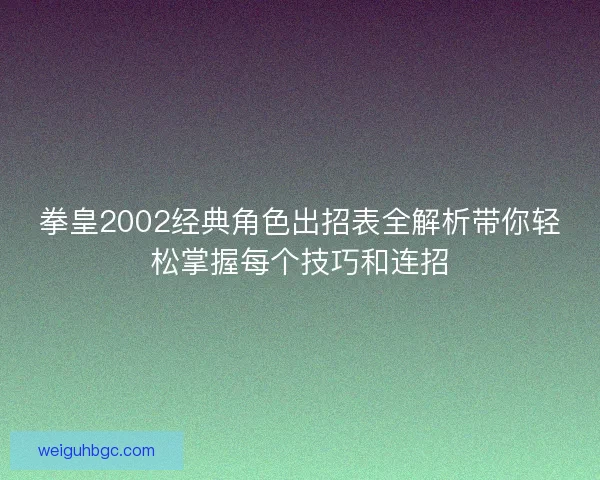 拳皇2002经典角色出招表全解析带你轻松掌握每个技巧和连招