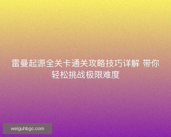 雷曼起源全关卡通关攻略技巧详解 带你轻松挑战极限难度