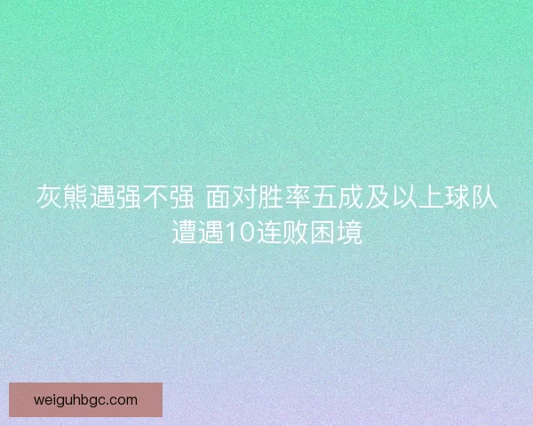 灰熊遇强不强 面对胜率五成及以上球队遭遇10连败困境