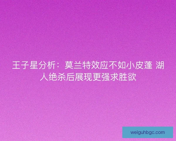 王子星分析：莫兰特效应不如小皮蓬 湖人绝杀后展现更强求胜欲