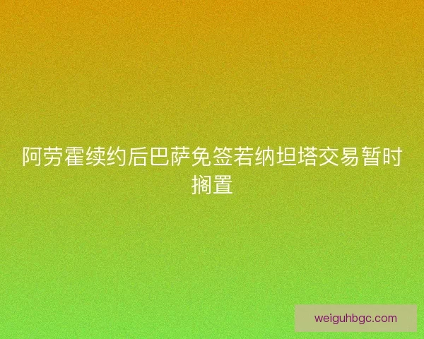 阿劳霍续约后巴萨免签若纳坦塔交易暂时搁置