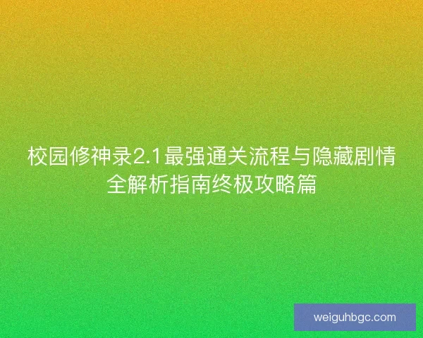 校园修神录2.1最强通关流程与隐藏剧情全解析指南终极攻略篇