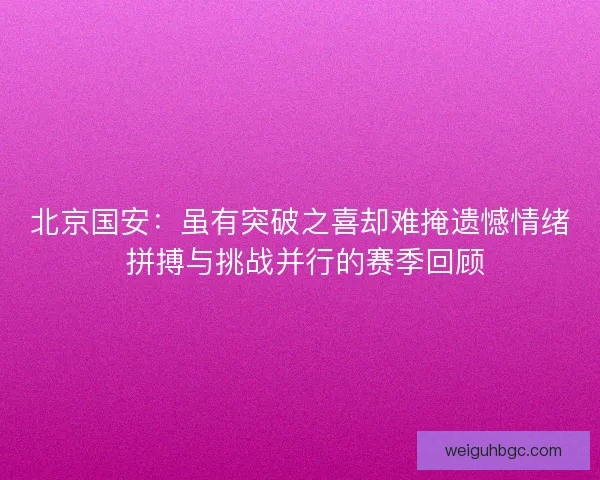 北京国安：虽有突破之喜却难掩遗憾情绪 拼搏与挑战并行的赛季回顾
